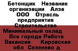 Бетонщик › Название организации ­ Алза, ООО › Отрасль предприятия ­ Строительство › Минимальный оклад ­ 1 - Все города Работа » Вакансии   . Кировская обл.,Сезенево д.